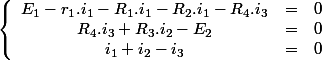 \left\lbrace \begin{array}{ccc}E_1-r_1.i_1-R_1.i_1-R_2.i_1-R_4.i_3&=&0\\R_4.i_3+R_3.i_2-E_2&=&0\\i_1+i_2-i_3&=&0\end{array}